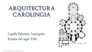 Capilla Palatina, Aquisgrán
Finales del siglo VIII
Carmen Águila, https://hortushesperidum.com
 