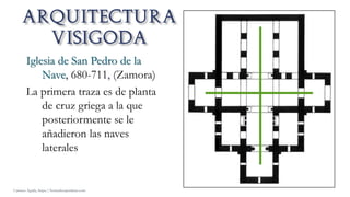 Iglesia de San Pedro de la
Nave, 680-711, (Zamora)
La primera traza es de planta
de cruz griega a la que
posteriormente se le
añadieron las naves
laterales
Carmen Águila, https://hortushesperidum.com
 