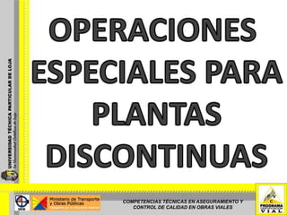 OPERACIONES  ESPECIALES PARA PLANTAS DISCONTINUAS COMPETENCIAS TÉCNICAS EN ASEGURAMIENTO Y CONTROL DE CALIDAD EN OBRAS VIALES 