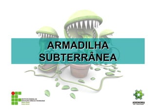 ARMADILHAARMADILHA
SUBTERRÂNEASUBTERRÂNEA
 