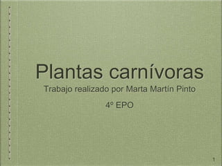Plantas carnívoras
Trabajo realizado por Marta Martín Pinto
4º EPO
1
 