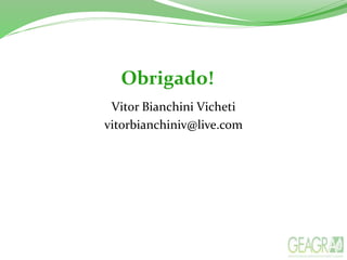 Obrigado!
Vitor Bianchini Vicheti
vitorbianchiniv@live.com
 