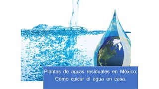 Plantas de aguas residuales en México:
Cómo cuidar el agua en casa.
 