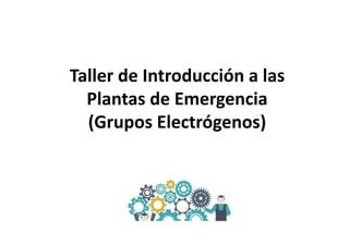 Taller de Introducción a las
Plantas de Emergencia
(Grupos Electrógenos)
 