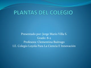 Presentado por: Jorge Mario Villa S.
Grado: 8-2
Profesora: Clementina Buitrago
I.E. Colegio Loyola Para La Ciencia E Innovación
 