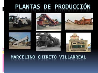 PLANTAS DE PRODUCCIÓN

MARCELINO CHIRITO VILLARREAL

 