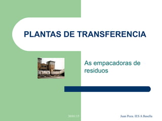 30/01/15 Juan Poza. IES A Basella
PLANTAS DE TRANSFERENCIA
As empacadoras de
residuos
 