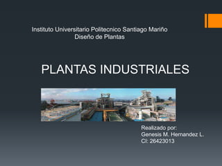 PLANTAS INDUSTRIALES
Realizado por:
Genesis M. Hernandez L.
CI: 26423013
Instituto Universitario Politecnico Santiago Mariño
Diseño de Plantas
 