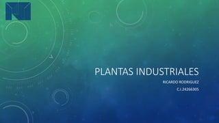 PLANTAS INDUSTRIALES
RICARDO RODRIGUEZ
C.I.24266305
 
