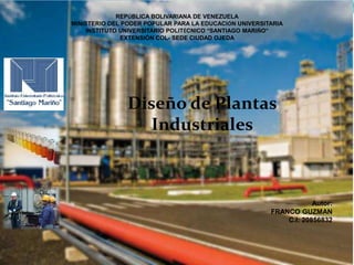 REPÚBLICA BOLIVARIANA DE VENEZUELA
MINISTERIO DEL PODER POPULAR PARA LA EDUCACIÓN UNIVERSITARIA
INSTITUTO UNIVERSITARIO POLITÉCNICO “SANTIAGO MARIÑO”
EXTENSIÓN COL- SEDE CIUDAD OJEDA
Autor:
FRANCO GUZMAN
C.I: 20856832
Diseño de Plantas
Industriales
 