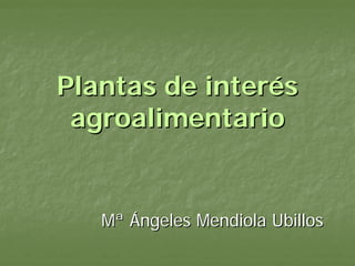 Plantas de interés
 agroalimentario


   Mª Ángeles Mendiola Ubillos
 
