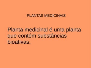 PLANTAS MEDICINAIS



Planta medicinal é uma planta
que contém substâncias
bioativas.
 