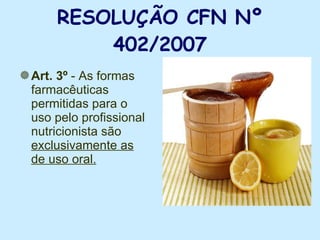 RESOLUÇÃO CFN Nº 402/2007 Art. 3º  - As formas farmacêuticas permitidas para o uso pelo profissional nutricionista são  exclusivamente as de uso oral. 