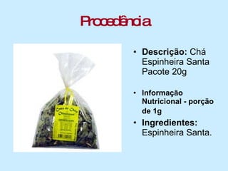 Procedência Descrição:  Chá Espinheira Santa Pacote 20g    Informação Nutricional - porção de 1g   Ingredientes: Espinheira Santa.  