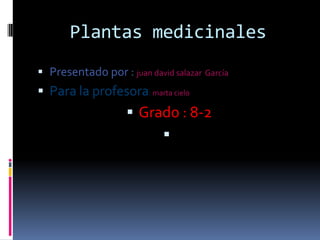 Plantas medicinales Presentado por : juan david salazar  García               Para la profesora: marta cielo        Grado : 8-2 