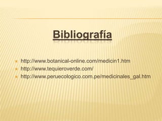 Bibliografíahttp://www.botanical-online.com/medicin1.htmhttp://www.tequieroverde.com/http://www.peruecologico.com.pe/medicinales_gal.htm