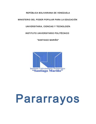 REPÚBLICA BOLIVARIANA DE VENEZUELA
MINISTERIO DEL PODER POPULAR PARA LA EDUCACIÓN
UNIVERSITARIA, CIENCIAS Y TECNOLOGÍA
INSTITUTO UNIVERSITARIO POLITÉCNICO
“SANTIAGO MARIÑO”
Pararrayos
 