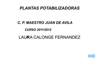 PLANTAS POTABILIZADORAS LAURA CALONGE FERNANDEZ C. P. MAESTRO JUAN DE AVILA CURSO 2011/2012 A  