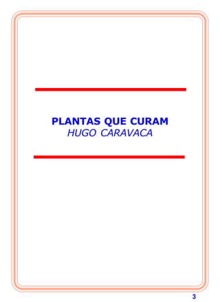 PLANTAS QUE CURAM
  HUGO CARAVACA




                    3
 