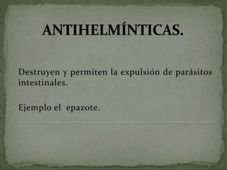 Destruyen y permiten la expulsión de parásitos
intestinales.
Ejemplo el epazote.
 