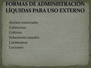 ≽Aceites esenciales
≽Colutorios
≽Colirios
≽Soluciones nasales
≽Linimentos
≽Lociones
 
