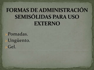 ≽Pomadas.
≽Ungüento.
≽Gel.
 