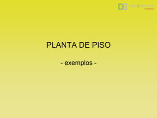 PLANTA DE PISO
- exemplos -
 