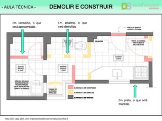 http://pro.casa.abril.com.br/photo/residencia-humaita-cozinha-4
Em vermelho, o que
será acrescentado.
Em amarelo, o que
será demolido
Em preto, o que será
mantido.
- AULA TÉCNICA - DEMOLIR E CONSTRUIR
 