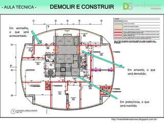 http://mariahelenatorres.blogspot.com.br/
Em vermelho,
o que será
acrescentado.
Em amarelo, o que
será demolido.
Em preto/cinza, o que
será mantido.
- AULA TÉCNICA - DEMOLIR E CONSTRUIR
 