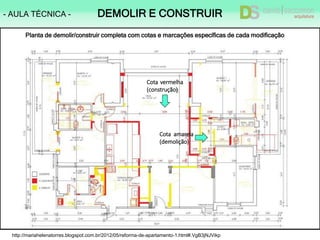 http://mariahelenatorres.blogspot.com.br/2012/05/reforma-de-apartamento-1.html#.VgB3jNJVikp
Planta de demolir/construir completa com cotas e marcações específicas de cada modificação
Cota vermelha
(construção)
Cota amarela
(demolição)
- AULA TÉCNICA - DEMOLIR E CONSTRUIR
 
