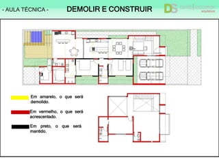 - AULA TÉCNICA - DEMOLIR E CONSTRUIR
Em amarelo, o que será
demolido.
Em preto, o que será
mantido.
Em vermelho, o que será
acrescentado.
Em amarelo, o que será
demolido.
 