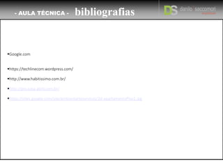 Google.com
https://techlinecom.wordpress.com/
http://www.habitissimo.com.br/
http://pro.casa.abril.com.br/
https://sites.google.com/site/ambientarteservicos/2d-apartamentoPiso1.jpg
- AULA TÉCNICA - bibliografias
 