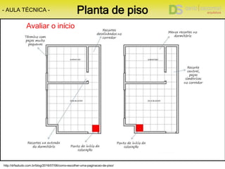 http://drfaztudo.com.br/blog/2016/07/06/como-escolher-uma-paginacao-de-piso/
- AULA TÉCNICA - Planta de piso
Avaliar o início
 
