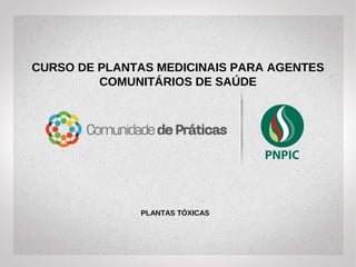CURSO DE PLANTAS MEDICINAIS E
FITOTERAPIA PARA AGENTES
COMUNITÁRIOS DE SAÚDE
PLANTAS TÓXICAS
 