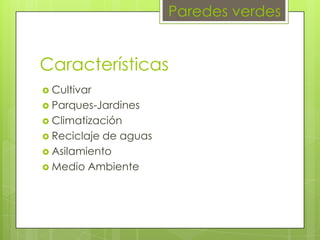 Paredes verdes

Características
 Cultivar
 Parques-Jardines
 Climatización
 Reciclaje

de aguas
 Asilamiento
 Medio Ambiente

 