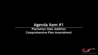 Agenda Item #1
Plantation Oaks Addition
Comprehensive Plan Amendment
 