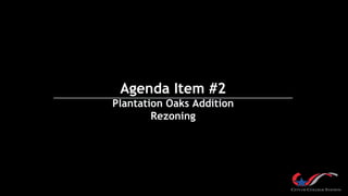 Agenda Item #2
Plantation Oaks Addition
Rezoning
 