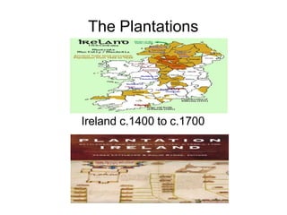 The Plantations
Ireland c.1400 to c.1700
 