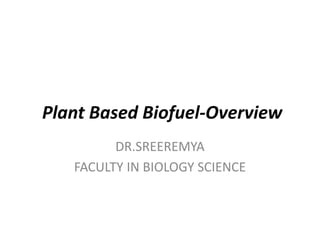 Plant Based Biofuel-Overview
DR.SREEREMYA
FACULTY IN BIOLOGY SCIENCE
 