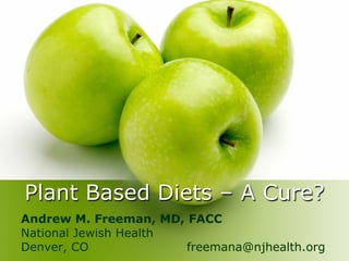 Plant Based Diets – A Cure?
Andrew M. Freeman, MD, FACC
National Jewish Health
Denver, CO freemana@njhealth.org
 