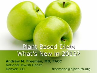 Plant Based Diets
What’s New in 2015?
Andrew M. Freeman, MD, FACC
National Jewish Health
Denver, CO freemana@njhealth.org
 