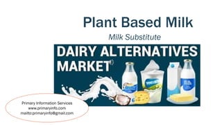 Plant Based Milk
Milk Substitute
Primary Information Services
www.primaryinfo.com
mailto:primaryinfo@gmail.com
 