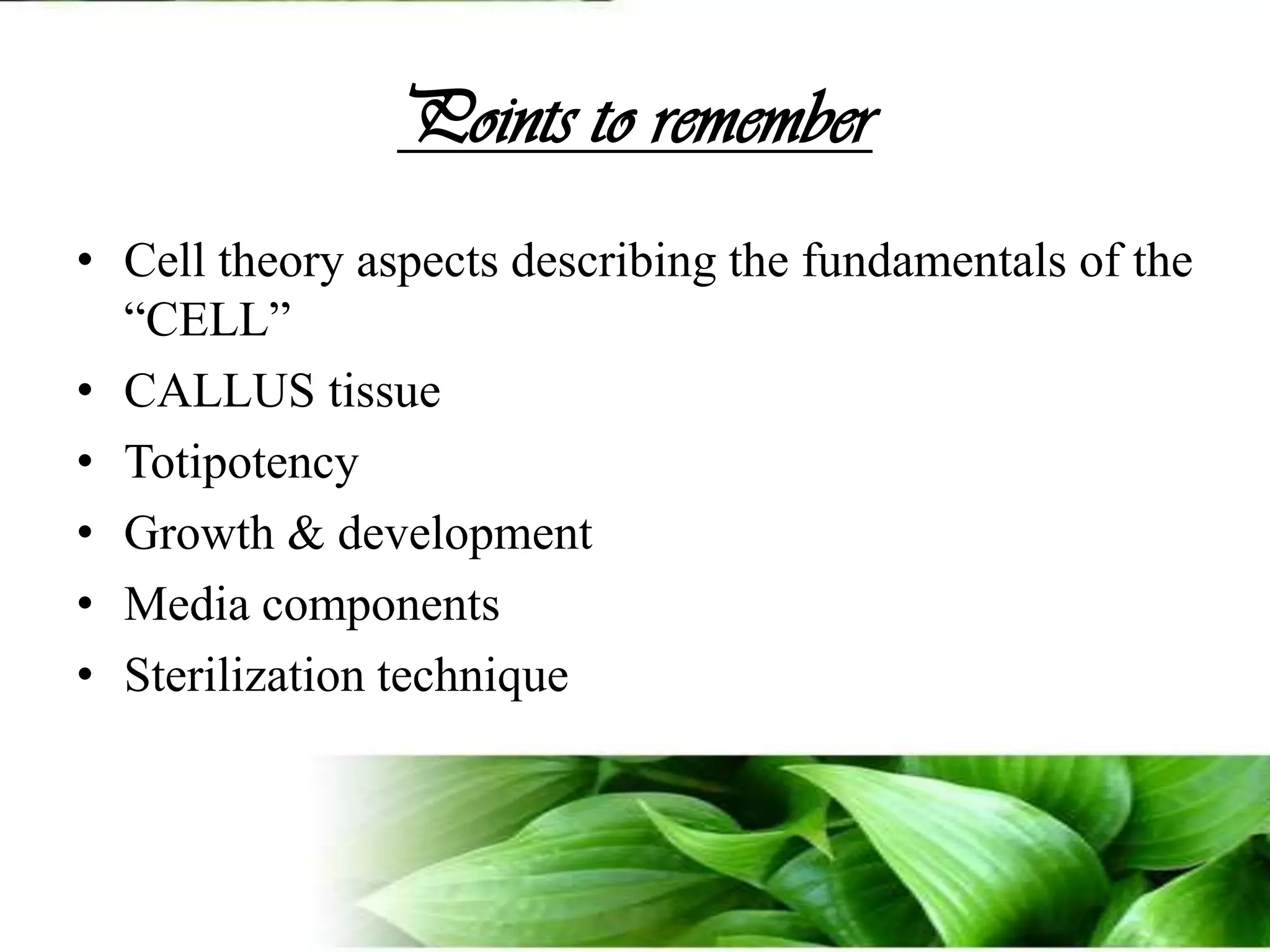 Points to rememberCell theory aspects describing the fundamentals of the “CELL”CALLUS tissueTotipotencyGrowth & development Media componentsSterilization technique