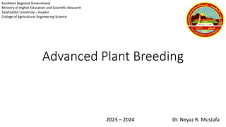 Advanced Plant Breeding
2023 – 2024 Dr. Neyaz R. Mustafa
Kurdistan Regional Government
Ministry of Higher Education and Scientific Research
Salahaddin University – Hawler
College of Agricultural Engineering Science
 