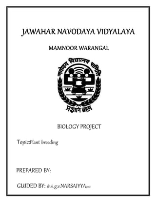 JAWAHAR NAVODAYA VIDYALAYA
MAMNOOR WARANGAL
BIOLOGY PROJECT
Topic:Plant breeding
PREPARED BY:
GUIDED BY: shri.g.v.NARSAIYYA(SIR)
 