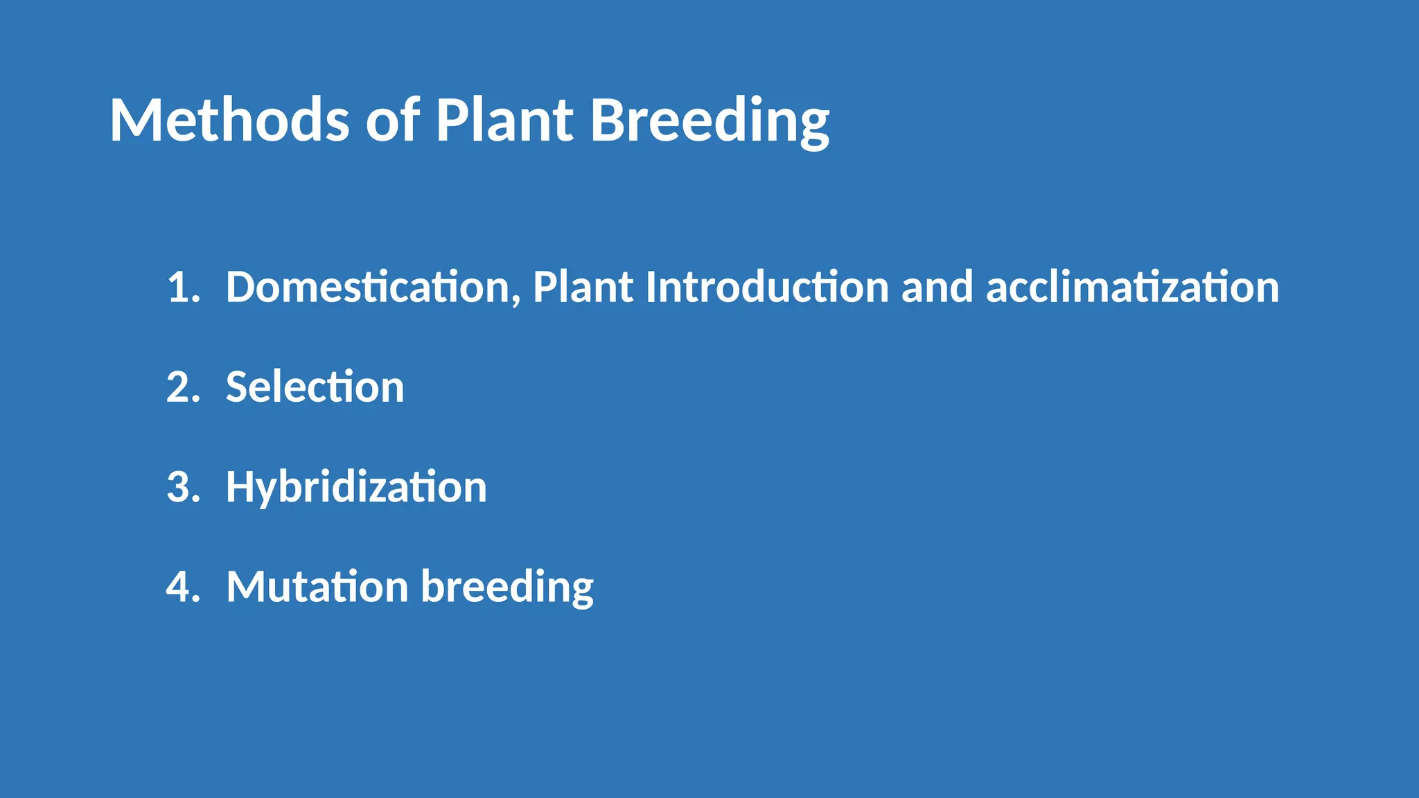 Methods of Plant Breeding
1. Domestication, Plant Introduction and acclimatization
2. Selection
3. Hybridization
4. Mutation breeding