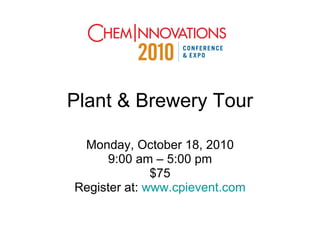 Plant & Brewery Tour Monday, October 18, 2010 9:00 am – 5:00 pm $75 Register at:  www.cpievent.com 