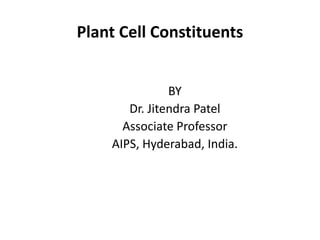 Plant Cell Constituents
BY
Dr. Jitendra Patel
Associate Professor
AIPS, Hyderabad, India.
 