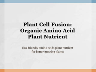 Plant Cell Fusion:
Organic Amino Acid
Plant Nutrient
Eco-friendly amino acids plant nutrient
for better growing plants
 