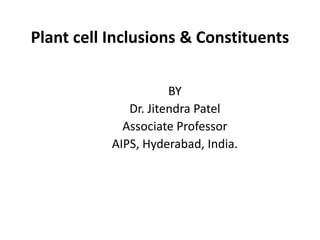 Plant cell Inclusions & Constituents
BY
Dr. Jitendra Patel
Associate Professor
AIPS, Hyderabad, India.
 